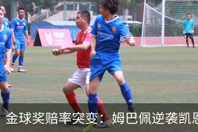 金球奖赔率突变：姆巴佩逆袭凯恩，皇马成关键变量