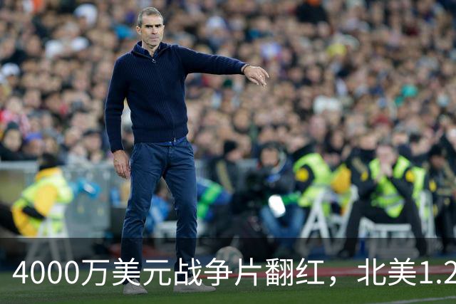 4000万美元战争片翻红，北美1.25亿海外仅3000万