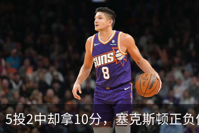 5投2中却拿10分，塞克斯顿正负值+17并列全场最高