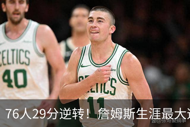 76人29分逆转！詹姆斯生涯最大逆转纪录&队史第二大逆转纪录