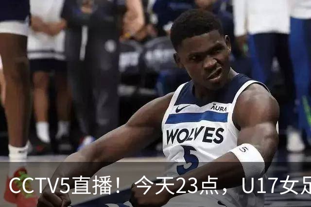 CCTV5直播！今天23点，U17女足世界杯1/8决赛中国对阵法国