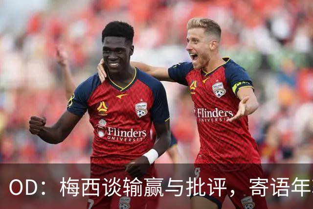 OD：梅西谈输赢与批评，寄语年轻球员享受足球