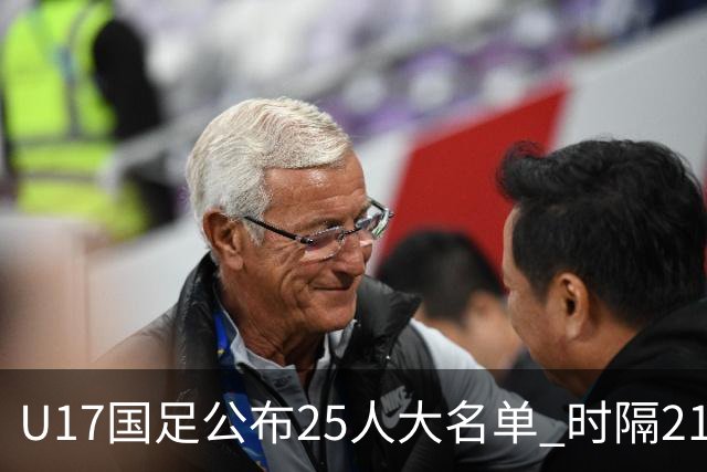 U17国足公布25人大名单 时隔21年将再战世少赛