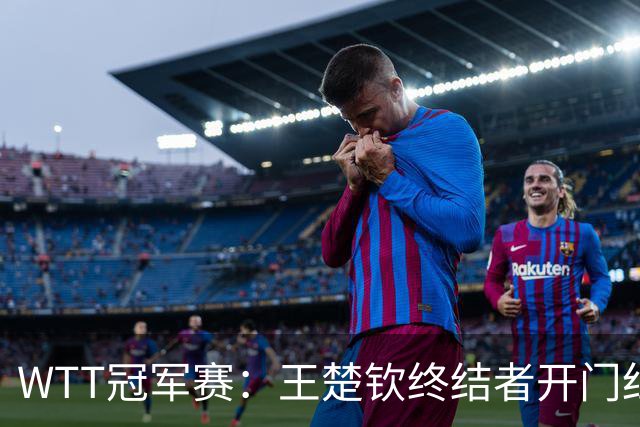 WTT冠军赛：王楚钦终结者开门红！首局轰11-7，瑞典德比1-0领先！